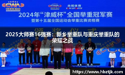 2025大师赛16强赛：新乡举重队与重庆举重队的荣耀之战