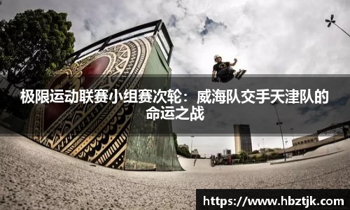 极限运动联赛小组赛次轮：威海队交手天津队的命运之战