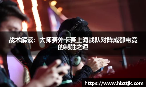 战术解读：大师赛外卡赛上海战队对阵成都电竞的制胜之道