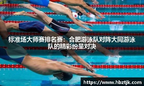 标准场大师赛排名赛：合肥游泳队对阵大同游泳队的精彩纷呈对决